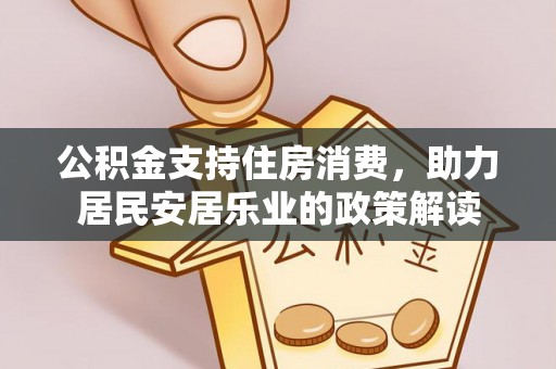 拉萨公积金支持住房消费，助力居民安居乐业的政策解读