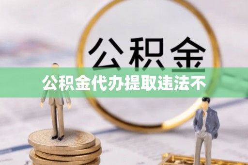 拉萨公积金代办提取违法不