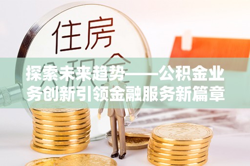 拉萨探索未来趋势——公积金业务创新引领金融服务新篇章