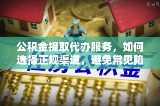 拉萨公积金提取代办服务，如何选择正规渠道，避免常见陷阱