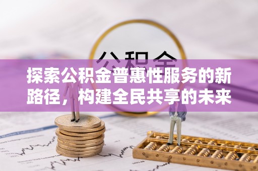 拉萨探索公积金普惠性服务的新路径，构建全民共享的未来