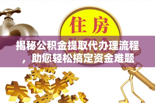 拉萨揭秘公积金提取代办理流程，助您轻松搞定资金难题