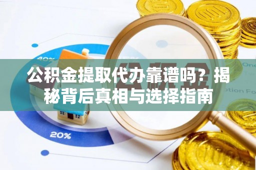 拉萨公积金提取代办靠谱吗？揭秘背后真相与选择指南