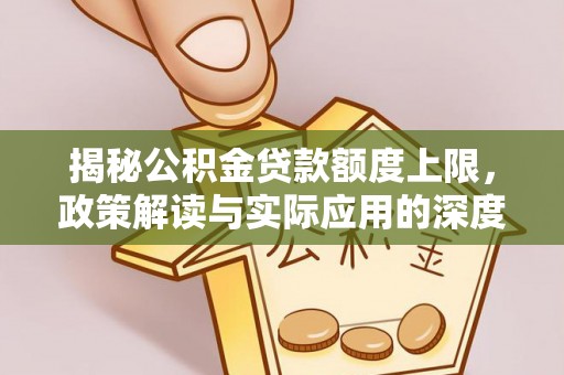 拉萨揭秘公积金贷款额度上限，政策解读与实际应用的深度分析