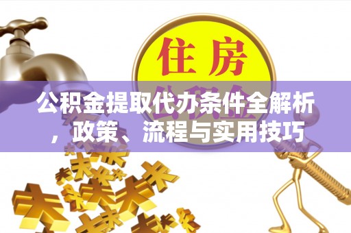 拉萨公积金提取代办条件全解析，政策、流程与实用技巧