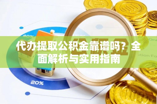拉萨代办提取公积金靠谱吗？全面解析与实用指南