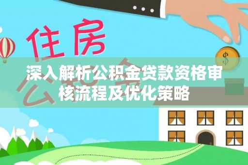 拉萨深入解析公积金贷款资格审核流程及优化策略