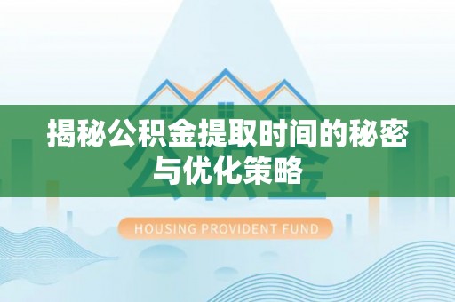 拉萨揭秘公积金提取时间的秘密与优化策略