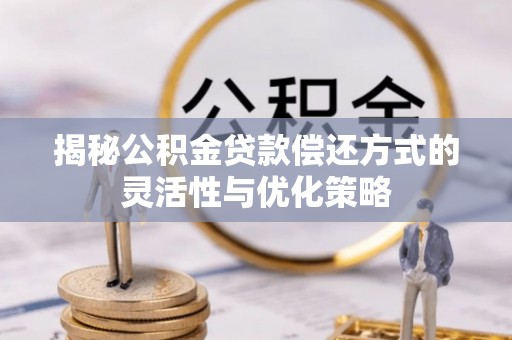 拉萨揭秘公积金贷款偿还方式的灵活性与优化策略