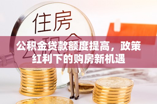 拉萨公积金贷款额度提高，政策红利下的购房新机遇