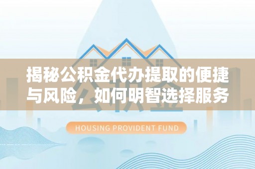 拉萨揭秘公积金代办提取的便捷与风险，如何明智选择服务？