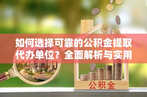 拉萨如何选择可靠的公积金提取代办单位？全面解析与实用指南