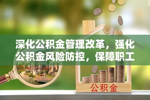 拉萨深化公积金管理改革，强化公积金风险防控，保障职工权益