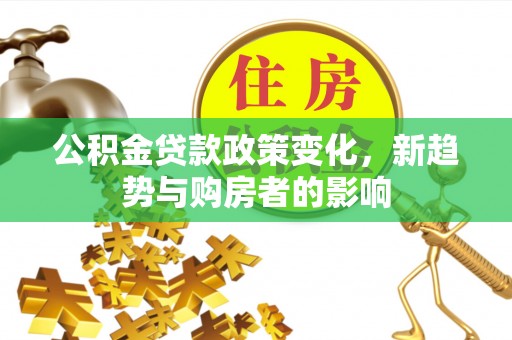 拉萨公积金贷款政策变化，新趋势与购房者的影响
