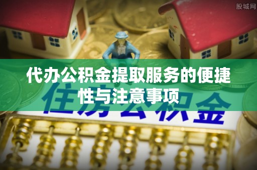 拉萨代办公积金提取服务的便捷性与注意事项
