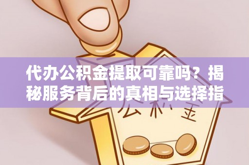 拉萨代办公积金提取可靠吗？揭秘服务背后的真相与选择指南
