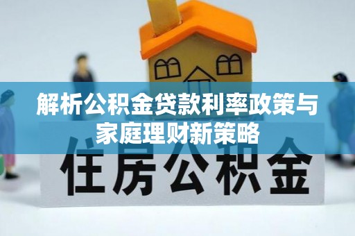 拉萨解析公积金贷款利率政策与家庭理财新策略