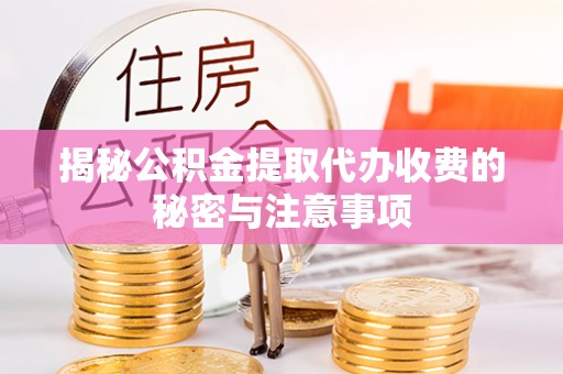 拉萨揭秘公积金提取代办收费的秘密与注意事项