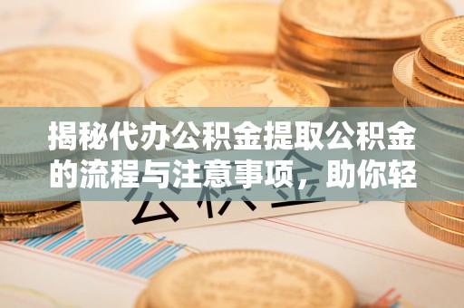 拉萨揭秘代办公积金提取公积金的流程与注意事项，助你轻松拿回属于你的钱