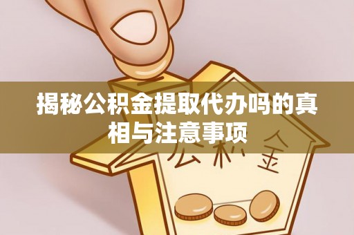 拉萨揭秘公积金提取代办吗的真相与注意事项