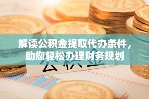 拉萨解读公积金提取代办条件，助您轻松办理财务规划