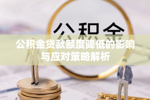 拉萨公积金贷款额度降低的影响与应对策略解析