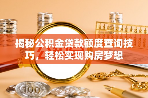 拉萨揭秘公积金贷款额度查询技巧，轻松实现购房梦想