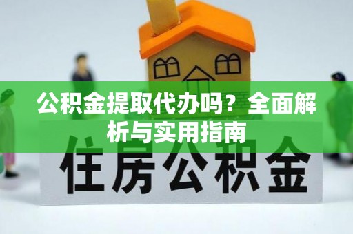 拉萨公积金提取代办吗？全面解析与实用指南
