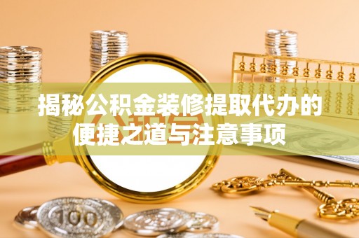 拉萨揭秘公积金装修提取代办的便捷之道与注意事项