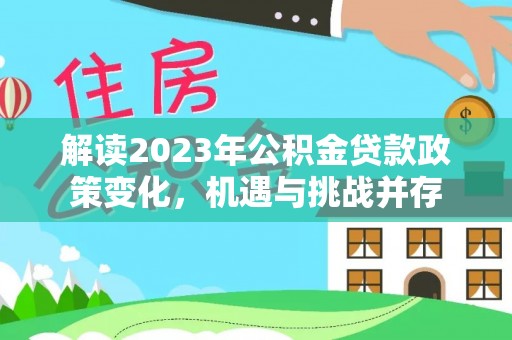 拉萨解读2023年公积金贷款政策变化，机遇与挑战并存