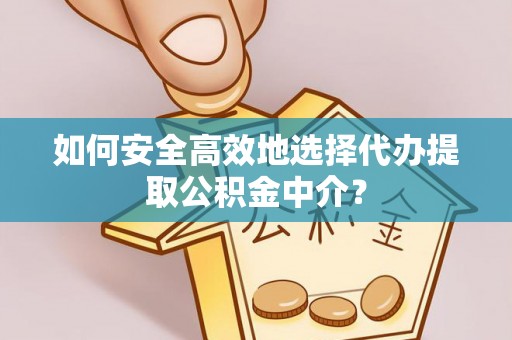 拉萨如何安全高效地选择代办提取公积金中介？