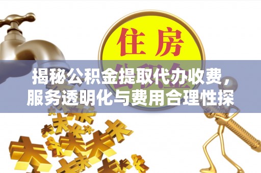 拉萨揭秘公积金提取代办收费，服务透明化与费用合理性探讨