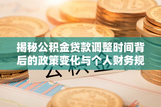 拉萨揭秘公积金贷款调整时间背后的政策变化与个人财务规划