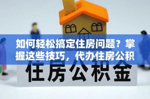 拉萨如何轻松搞定住房问题？掌握这些技巧，代办住房公积金提取不再难