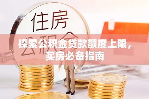 拉萨探索公积金贷款额度上限，买房必备指南