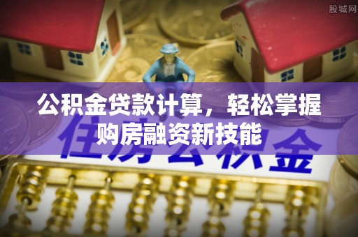 拉萨公积金贷款计算，轻松掌握购房融资新技能