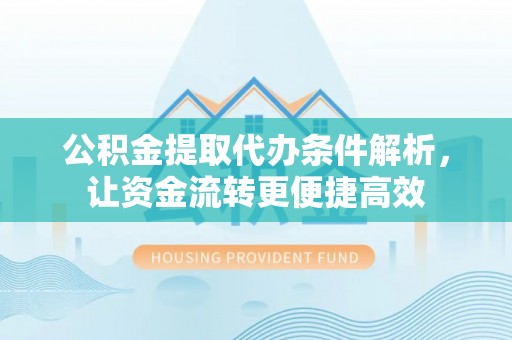 拉萨公积金提取代办条件解析，让资金流转更便捷高效