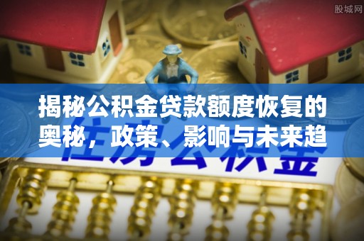拉萨揭秘公积金贷款额度恢复的奥秘，政策、影响与未来趋势