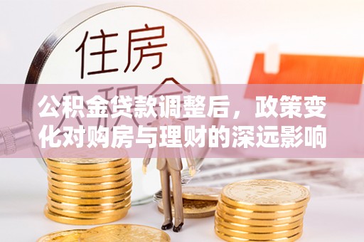 拉萨公积金贷款调整后，政策变化对购房与理财的深远影响
