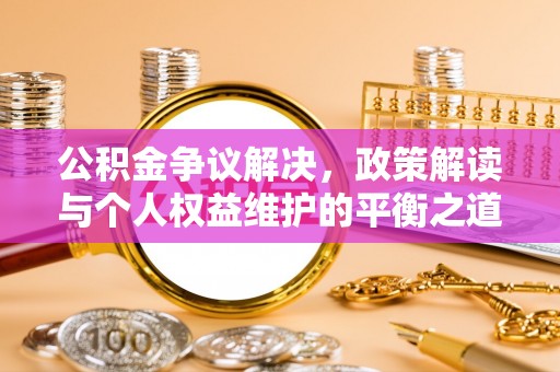 拉萨公积金争议解决，政策解读与个人权益维护的平衡之道