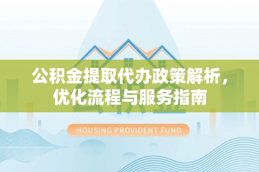 拉萨公积金提取代办政策解析，优化流程与服务指南