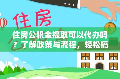 拉萨住房公积金提取可以代办吗？了解政策与流程，轻松搞定公积金提取