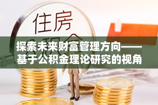 拉萨探索未来财富管理方向——基于公积金理论研究的视角