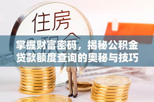 拉萨掌握财富密码，揭秘公积金贷款额度查询的奥秘与技巧