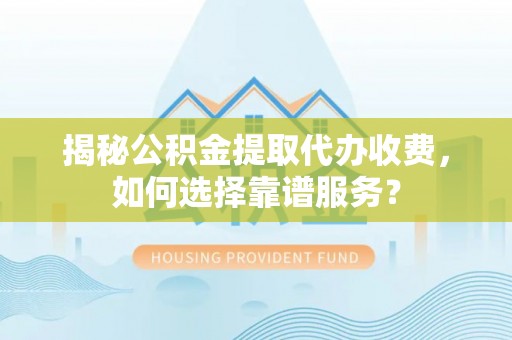 拉萨揭秘公积金提取代办收费，如何选择靠谱服务？