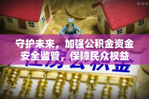 拉萨守护未来，加强公积金资金安全监管，保障民众权益
