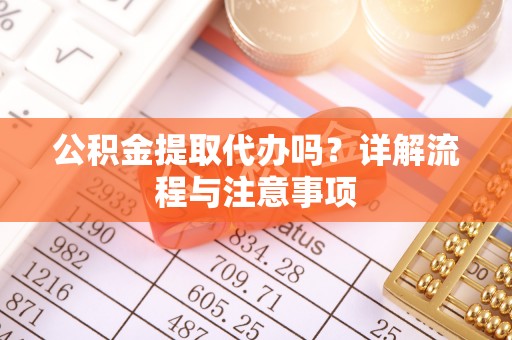 拉萨公积金提取代办吗？详解流程与注意事项