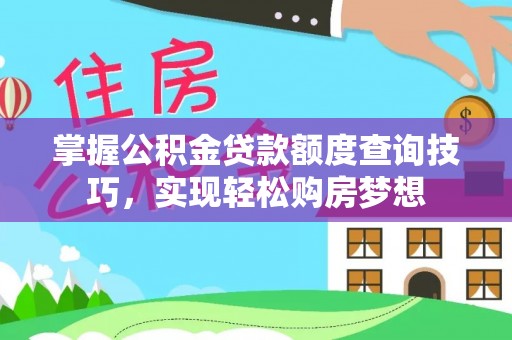拉萨掌握公积金贷款额度查询技巧，实现轻松购房梦想