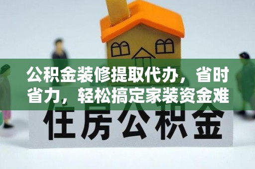 拉萨公积金装修提取代办，省时省力，轻松搞定家装资金难题