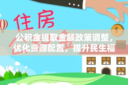 拉萨公积金提取金额政策调整，优化资源配置，提升民生福祉